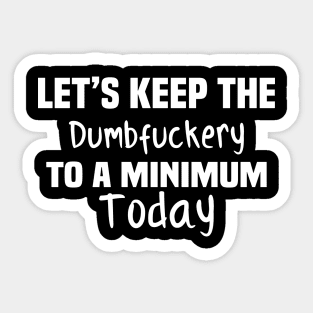 Let's Keep the Dumbfuckery to A Minimum Today Sticker